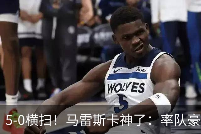 5-0横扫！马雷斯卡神了：率队豪取6连胜，曼城17岁天才梅开二度